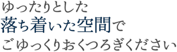 ゆったりとした落ち着いた空間でごゆっくりおくつろぎください